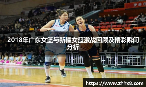 2018年广东女篮与新疆女篮激战回顾及精彩瞬间分析