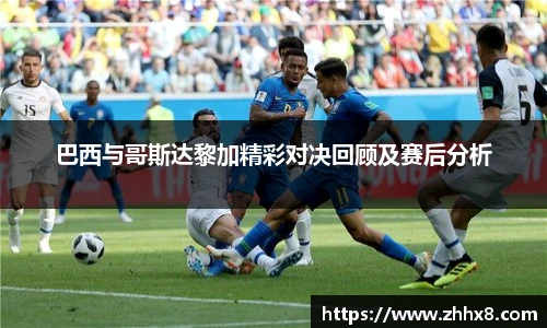 巴西与哥斯达黎加精彩对决回顾及赛后分析